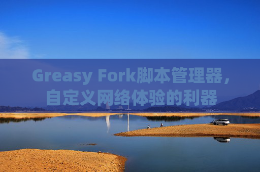 Greasy Fork脚本管理器，自定义网络体验的利器