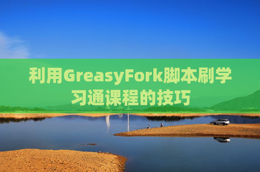 利用GreasyFork脚本刷学习通课程的技巧